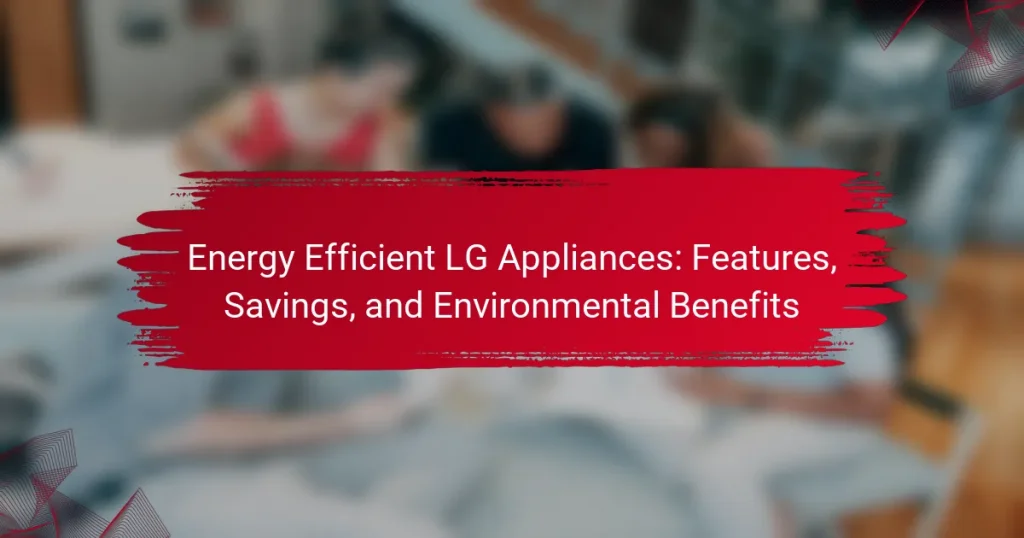 Energy Efficient LG Appliances: Features, Savings, and Environmental Benefits