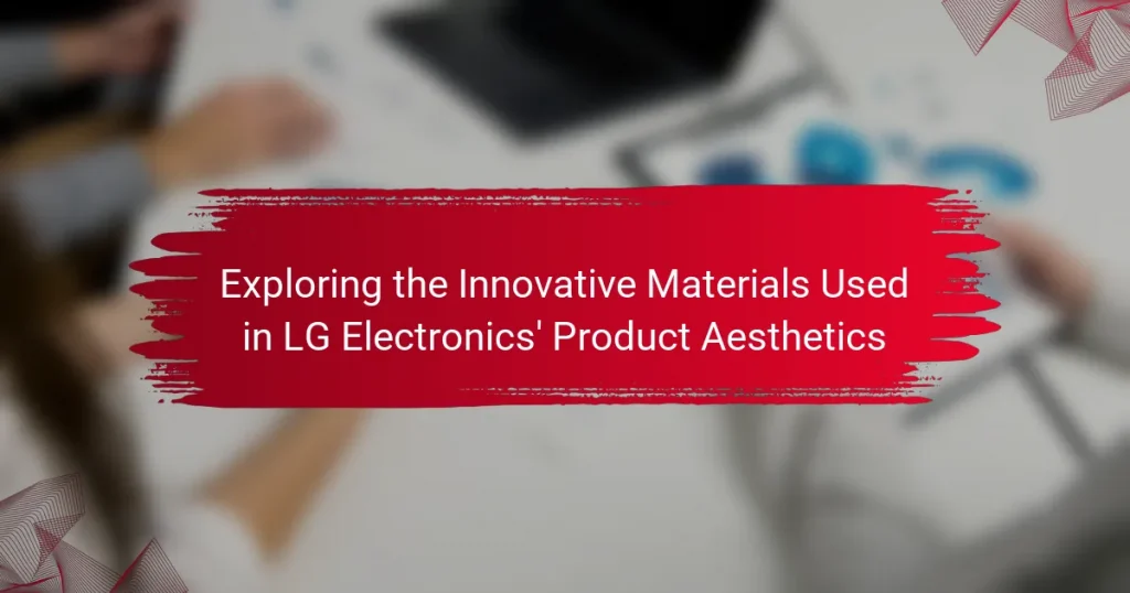 Exploring the Innovative Materials Used in LG Electronics’ Product Aesthetics