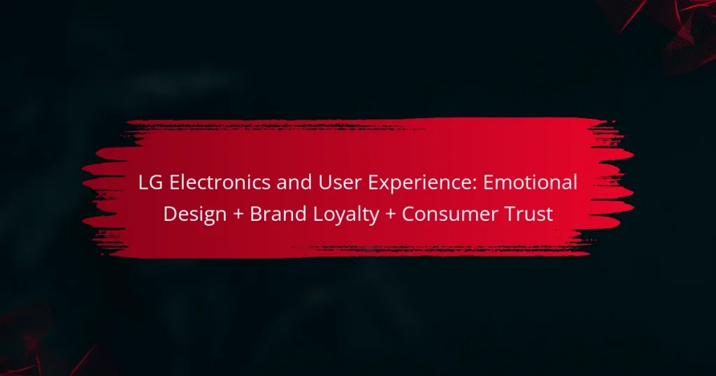 LG Electronics and User Experience: Emotional Design + Brand Loyalty + Consumer Trust