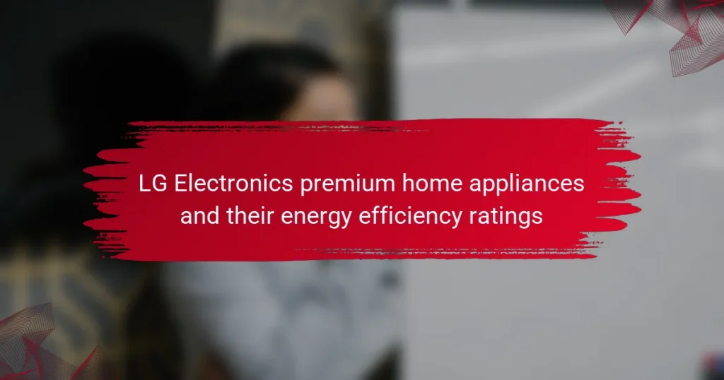LG Electronics premium home appliances and their energy efficiency ratings