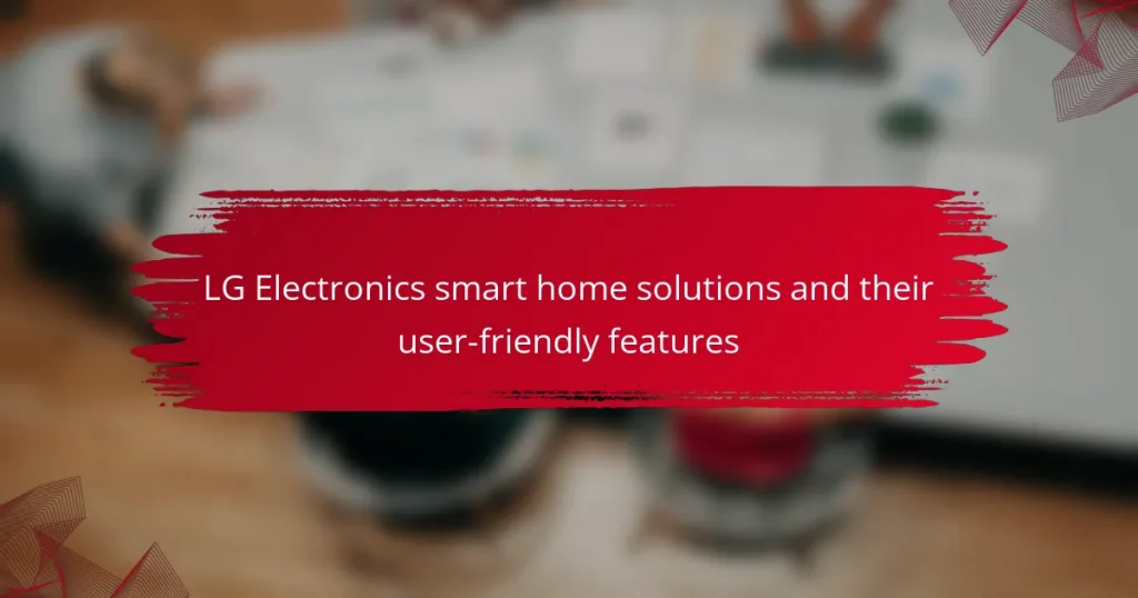LG Electronics smart home solutions and their user-friendly features