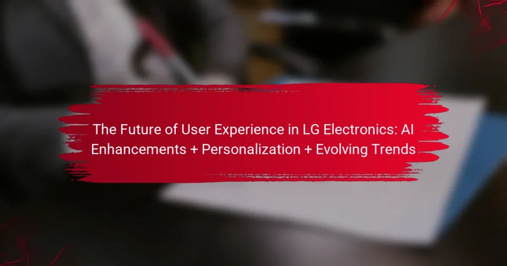 The Future of User Experience in LG Electronics: AI Enhancements + Personalization + Evolving Trends