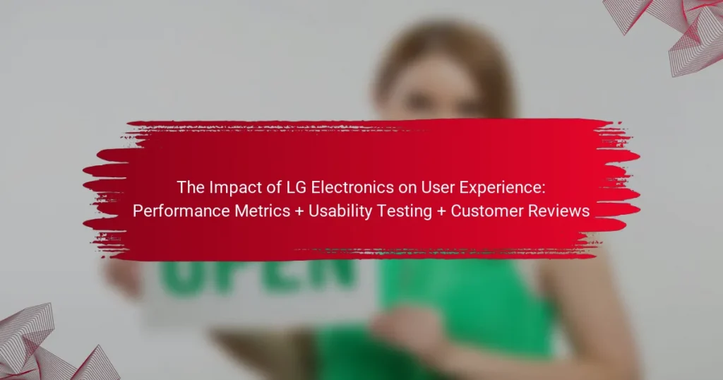 The Impact of LG Electronics on User Experience: Performance Metrics + Usability Testing + Customer Reviews