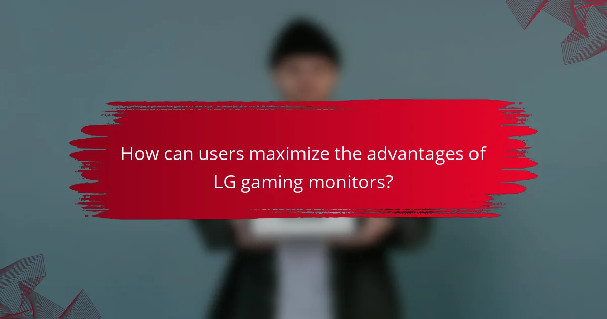 How can users maximize the advantages of LG gaming monitors?
