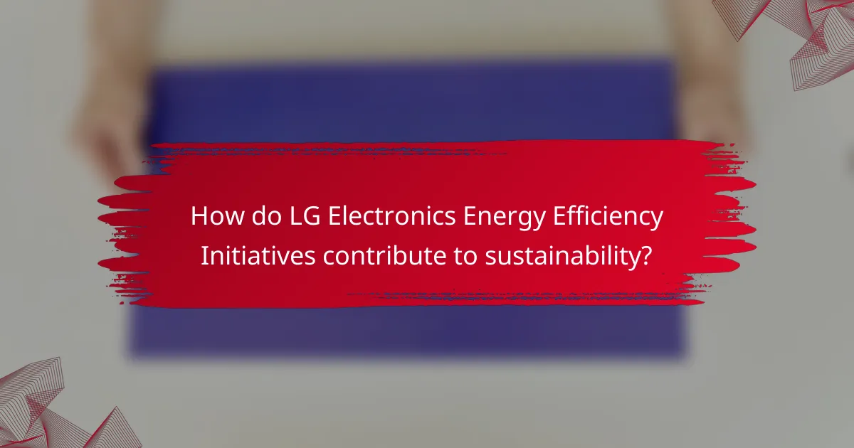 How do LG Electronics Energy Efficiency Initiatives contribute to sustainability?