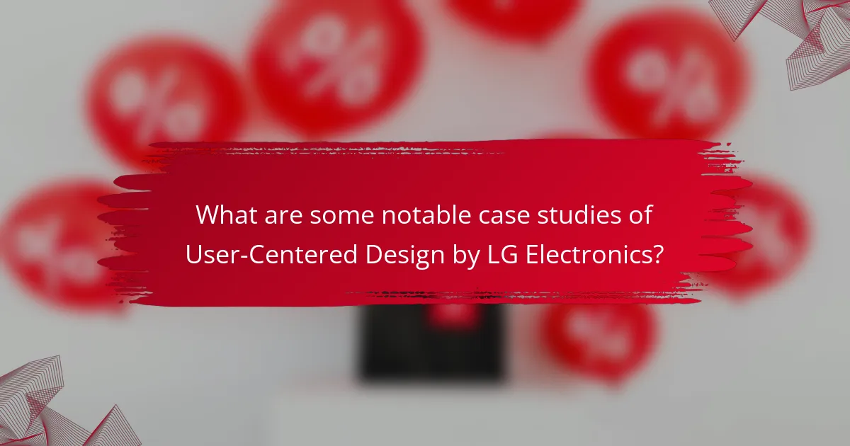What are some notable case studies of User-Centered Design by LG Electronics?