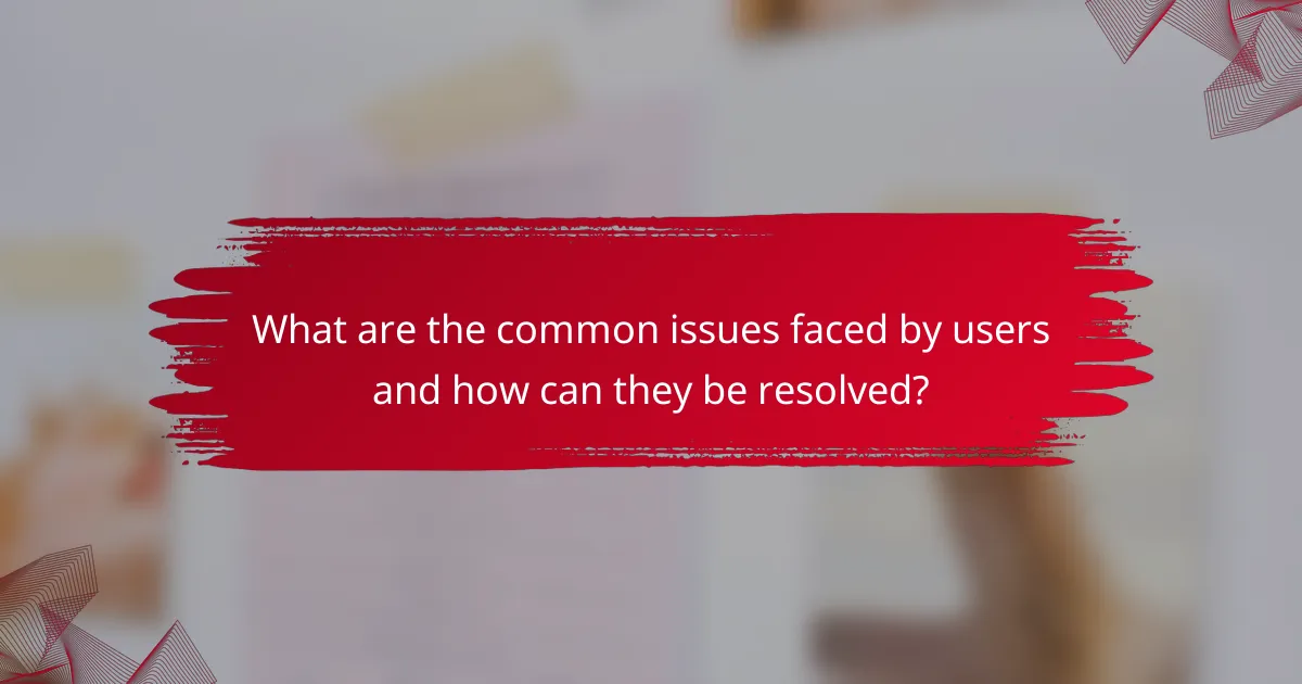 What are the common issues faced by users and how can they be resolved?